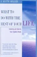 What To Do With The Rest Of Your Life Awakening And Achieving Your Unspoken Dreams