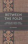 Between the Folds: Stories of Cloth, Lives and Travels from Sumba
