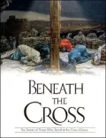 Beneath the Cross : The Stories of Those Who Stood at the Cross of Jesus