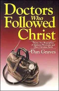 Doctors Who Followed Christ: 32 Biographies of Historic Physicians and Their Christian Faith