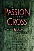 The Passion and the Cross : Why Did Jesus Have to Die?