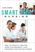 Smart Nursing: How to Create a Positive Work Environment that Empowers and Retains Nurses