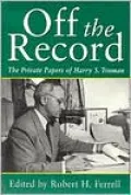 Off the Record: The Private Papers of Harry S. Truman