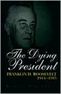 Dying President: Franklin D. Roosevelt 1944-1945