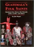 Guatemala's Folk Saints : Maximon/San Simon, Rey Pascual, Judas, Lucifer, and Others