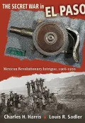 The Secret War in El Paso: Mexican Revolutionary Intrigue, 1906-1920