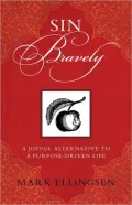 Sin Bravely: A Joyful Alternative to the Purpose-Driven Life