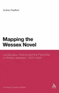 Mapping the Wessex Novel: Landscape, History and the Parochial in British Literature, 1870-1...
