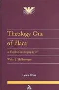 Theology Out of Place: A Theological Biography of Walter J. Hollenweger