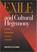 Exile and Cultural Hegemony: Spanish Intellectuals in Mexico, 1939-1975