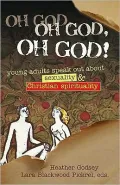 Oh God, Oh God, Oh God!: Young Adults Speak Out about Sexuality & Christian Spirituality