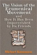 The Vision of the Ecumenical Movement and How It Has Been Impoverished by Its Friends