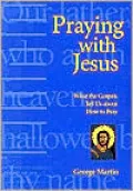 Praying with Jesus: What the Gospels Tell Us about how to Pray