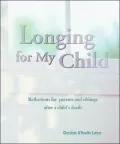 Longing for My Child: Reflections for Parents and Siblings after a Child's Death