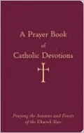 A Prayer Book of Catholic Devotions: Praying the Seasons and Feasts of the Church Year