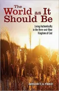 The World As It Should Be: Living Authentically in the Here and Now Kingdom of God