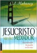 Jesucristo nuestro mediador: Encontrando la pasión en la cruz (Christ Our Mediator: Finding Passion at the Cross)