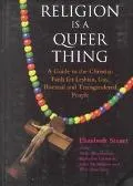 Religion Is a Queer Thing A Guide to the Christian Faith for Lesbian, Gay, Bisexual and Tran...