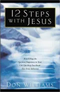 12 Steps with Jesus: How Filling the Spiritual Emptiness in Your Life Can Help You Break Free from Addiction