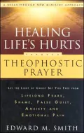 Healing Life's Hurts Through Theophostic Prayer: Let The Light Of Christ Set You Free From Lifelong Fears, Shame, False Guilt, Anxiety And Emotional Pain