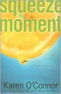Sqeeze the Moment: Making the Most of Life's Gifts and Challenges