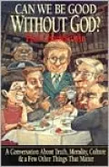 Can We Be Good without God?; A Conversation about Truth, Morality, Culture, and a Few Other Things That Matter