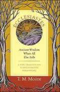 Ecclesiastes : Ancient Wisdom When All Else Fails: A New Translation and Interpretive Paraphrase