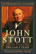 John Stott: The Making of a Leader - A Biography of the Early Years