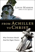 From Achilles to Christ: Why Christians Should Read the Pagan Classics