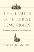 Limits of Liberal Democracy: Politics and Religion at the End of Modernity: Politics and Religion at the End of Modernity