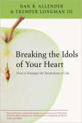 Breaking the Idols of Your Heart: How to Navigate the Temptations of Life