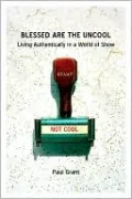 Blessed Are the Uncool: Living Authentically in a World of Show