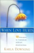 When Love Hurts: 10 Principles to Transform Dysfunctional Relationships