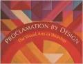Proclamation by Design: The Visual Arts in Worship