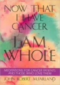 Now That I Have Cancer . . . I Am Whole: Meditations for Cancer Patients and Those Who Love Them