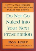 Do Not Go Naked into Your Next Presentation: Nifty Little Nuggets to Quiet the Nerves and Please the Crowd