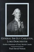General Sir Guy Carleton, Lord Dorchester: Soldier-Statesman of Early British Canada