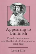 Appearing to Diminish: Female Development and the British Bildungsroman, 1750-1850