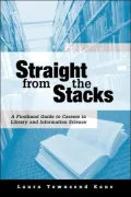 Straight from the Stacks: A First-Hand Guide to Careers in Library and Information Science