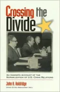 Crossing the Divide: An Insider's Account of Normalization of U. S. - China Relations (The ADST-DACOR Diplomats and Diplomacy Book Series)