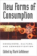 New Forms of Consumption: Consumers, Culture, and Commodification: Consumers, Culture, and Commodification