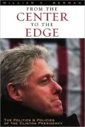 From the Center to the Edge: The Politics and Policies of the Clinton Presidency