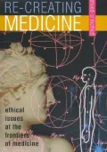 Re-Creating Medicine : Ethical Issues at the Frontiers of Medicine