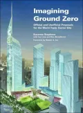 Imagining Ground Zero : The Official and Unofficial Proposals for the World Trade Center Site