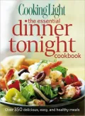 Cooking Light the Essential Dinner Tonight Cookbook: Over 350 Delicious, Easy, and Healthy Meals