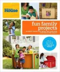 This Old House Fun Family Projects: Great Ideas That Mom, Dad, and Kids Can Build and Enjoy!