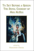 To Set Before a Queen: The Royal Cookery of Mrs McKee