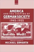 America and the Shaping of German Society, 1945-1955