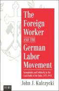 The Foreign Worker and the German Labor Movement: Xenophobia and Solidarity in the Coal Fields of the Ruhr, 1871-1914