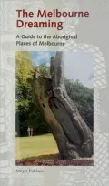 The Melbourne Dreaming: A Guide to the Aboriginal Places of Melbourne